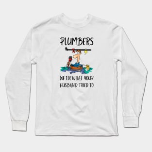 Plumbers: We Fix What Your Husband Tried To Plumber Long Sleeve T-Shirt